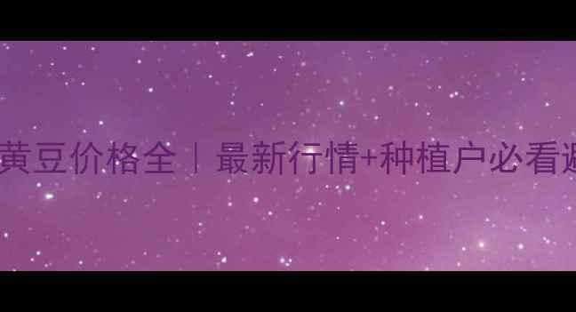 图片 🌾哈尔滨黄豆价格全｜最新行情+种植户必看避坑指南1