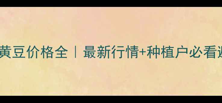 图片 🌾哈尔滨黄豆价格全｜最新行情+种植户必看避坑指南2