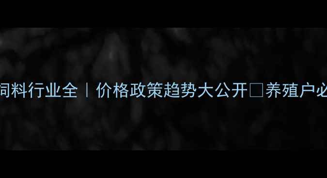 图片 🌾四川饲料行业全｜价格政策趋势大公开📊养殖户必看！🐟