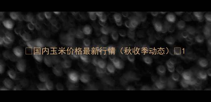 图片 🌾国内玉米价格最新行情（秋收季动态）🌾1