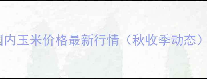 图片 🌾国内玉米价格最新行情（秋收季动态）🌾2