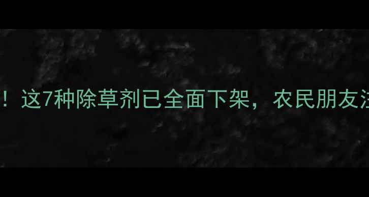 图片 🌾国家禁售！这7种除草剂已全面下架，农民朋友注意！🌱💧1