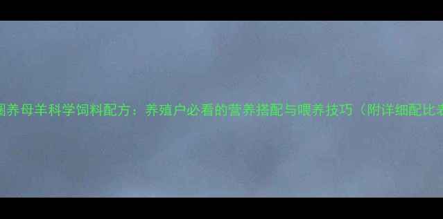 图片 🌾圈养母羊科学饲料配方：养殖户必看的营养搭配与喂养技巧（附详细配比表）