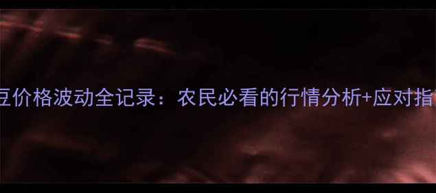 图片 🌾大豆价格波动全记录：农民必看的行情分析+应对指南🌾1