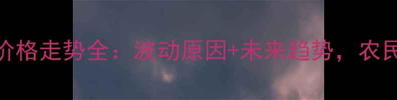 图片 🌾大麦价格走势全：波动原因+未来趋势，农民必看！