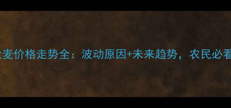 图片 🌾大麦价格走势全：波动原因+未来趋势，农民必看！2