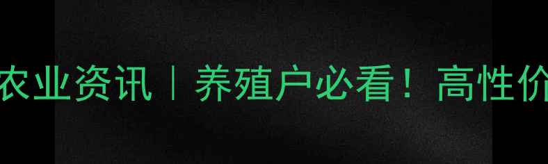 图片 🌾天津市西青区饲料公司农业资讯｜养殖户必看！高性价比饲料配方与养殖技术全