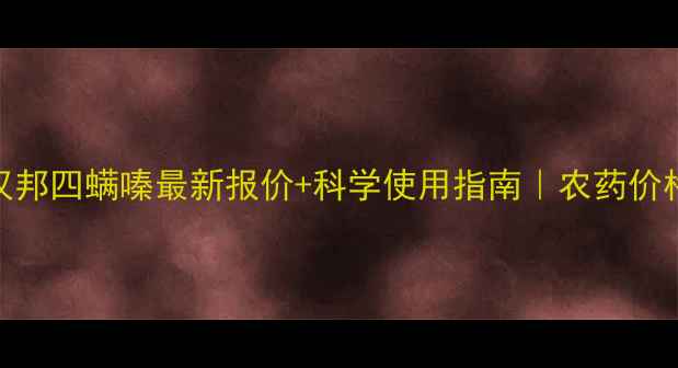 图片 🌾天津汉邦四螨嗪最新报价+科学使用指南｜农药价格波动全