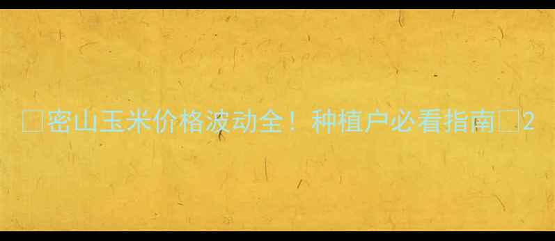 图片 🌾密山玉米价格波动全！种植户必看指南📊2