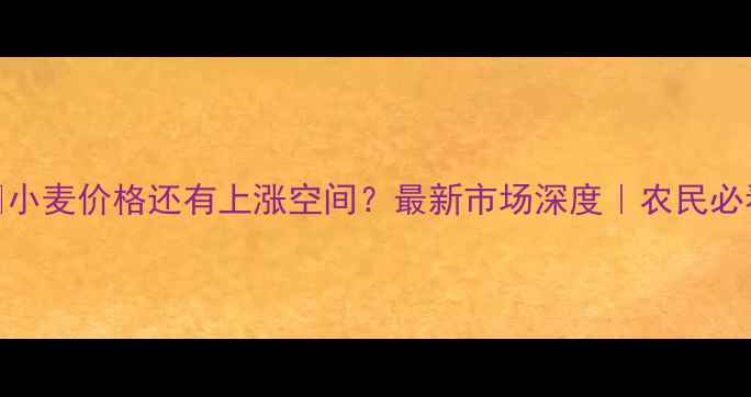 图片 🌾小麦价格还有上涨空间？最新市场深度｜农民必看