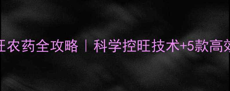 图片 🌾小麦控旺农药全攻略｜科学控旺技术+5款高效农药推荐