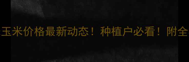 图片 🌾山东寿光玉米价格最新动态！种植户必看！附全年走势分析