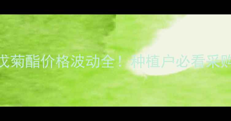 图片 🌾山东氰戊菊酯价格波动全！种植户必看采购避坑指南
