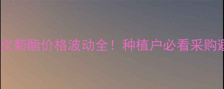 图片 🌾山东氰戊菊酯价格波动全！种植户必看采购避坑指南2