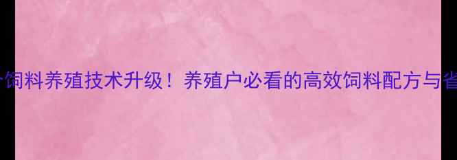 图片 🌾山东联合饲料养殖技术升级！养殖户必看的高效饲料配方与省钱攻略🌾2