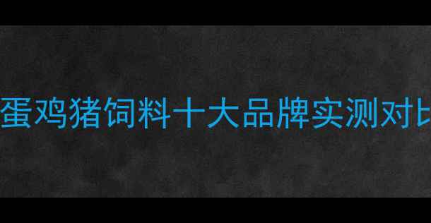 图片 🌾山东饲料行业深度肉鸡蛋鸡猪饲料十大品牌实测对比！养殖户必看选购指南2