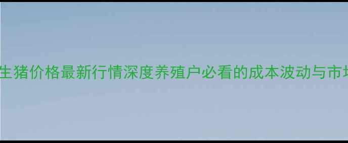 图片 🌾广东省生猪价格最新行情深度养殖户必看的成本波动与市场趋势！1