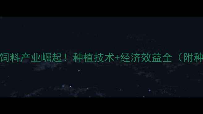 图片 🌾广东金银饲料产业崛起！种植技术+经济效益全（附种植指南）🌾