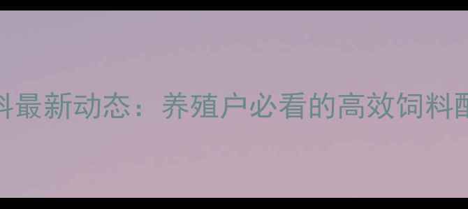 图片 🌾广东骏宝饲料最新动态：养殖户必看的高效饲料配方与养殖技术