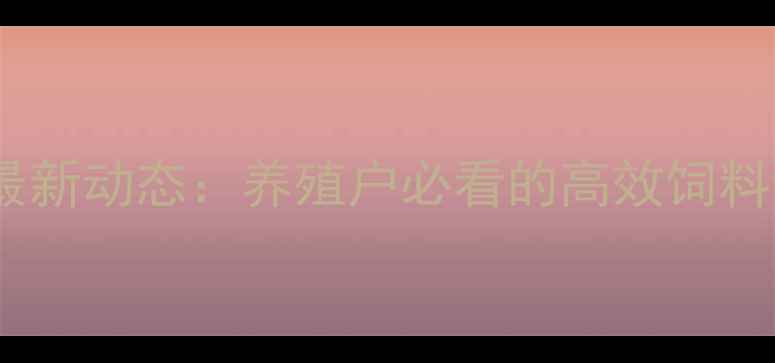 图片 🌾广东骏宝饲料最新动态：养殖户必看的高效饲料配方与养殖技术1