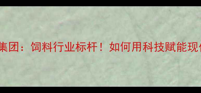 图片 🌾广州大台农饲料集团：饲料行业标杆！如何用科技赋能现代农业高质量发展1