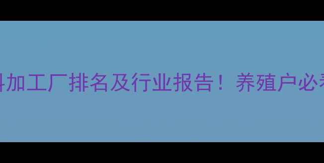 图片 🌾广西饲料加工厂排名及行业报告！养殖户必看选厂指南