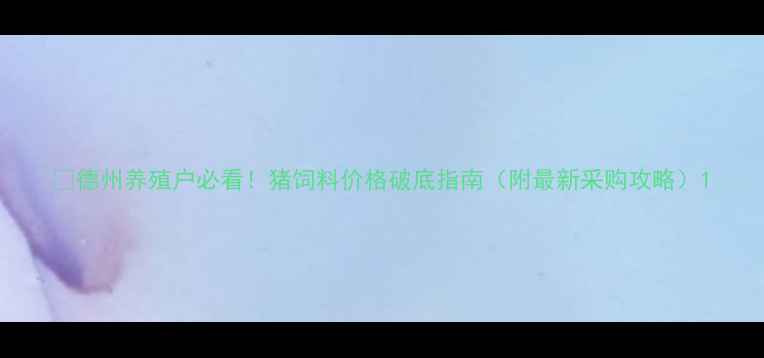 图片 🌾德州养殖户必看！猪饲料价格破底指南（附最新采购攻略）1