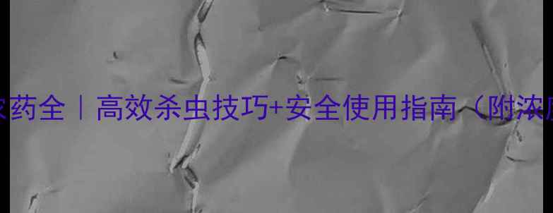 图片 🌾敌敌畏农药全｜高效杀虫技巧+安全使用指南（附浓度配比表）