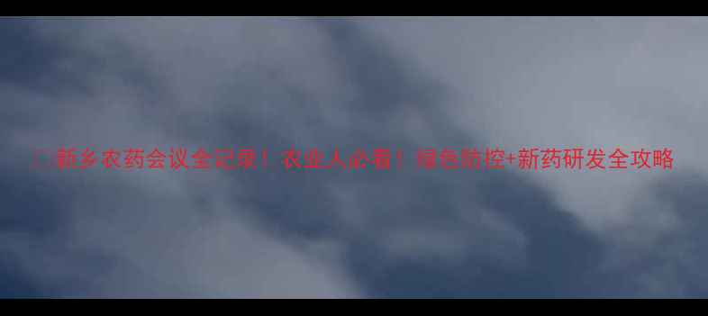 图片 🌾新乡农药会议全记录！农业人必看！绿色防控+新药研发全攻略