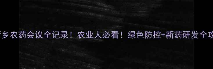图片 🌾新乡农药会议全记录！农业人必看！绿色防控+新药研发全攻略2