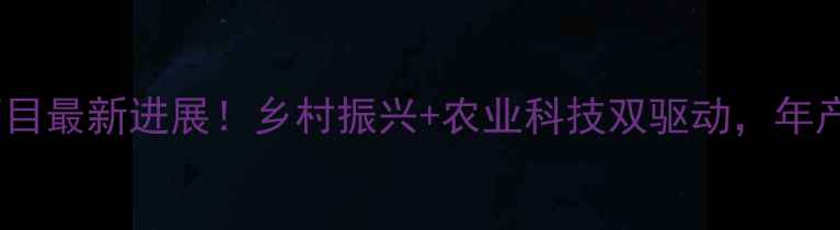 图片 🌾新乡市饲料项目最新进展！乡村振兴+农业科技双驱动，年产值破亿！🐄💪2