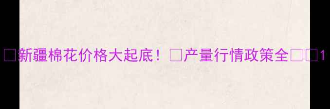 图片 🌾新疆棉花价格大起底！🔥产量行情政策全💰📊1