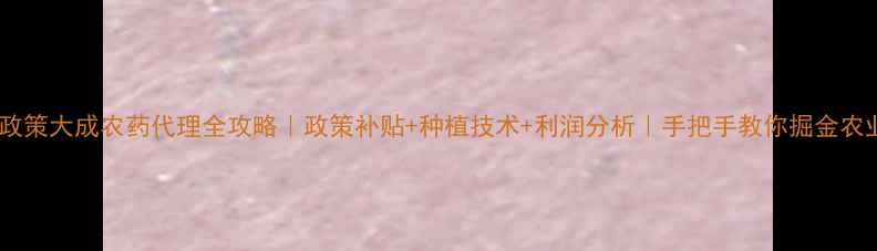 图片 🌾最新政策大成农药代理全攻略｜政策补贴+种植技术+利润分析｜手把手教你掘金农业市场2