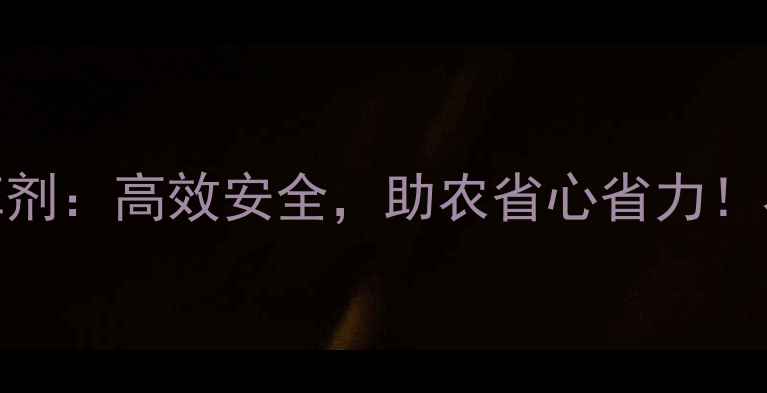 图片 🌾最新款棒锄除草剂：高效安全，助农省心省力！农民必看种植攻略