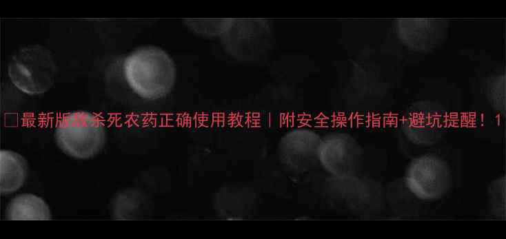 图片 🌾最新版敌杀死农药正确使用教程｜附安全操作指南+避坑提醒！1