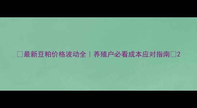 图片 🌾最新豆粕价格波动全｜养殖户必看成本应对指南💡2