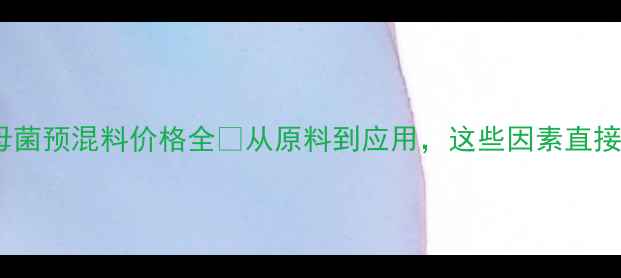 图片 🌾最新！酵母菌预混料价格全🌾从原料到应用，这些因素直接影响报价💰2