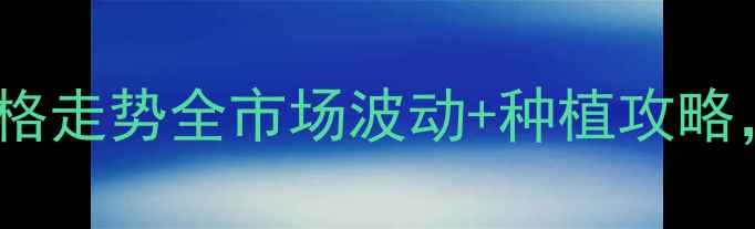 图片 🌾朝阳玉米价格走势全市场波动+种植攻略，农民必看！2