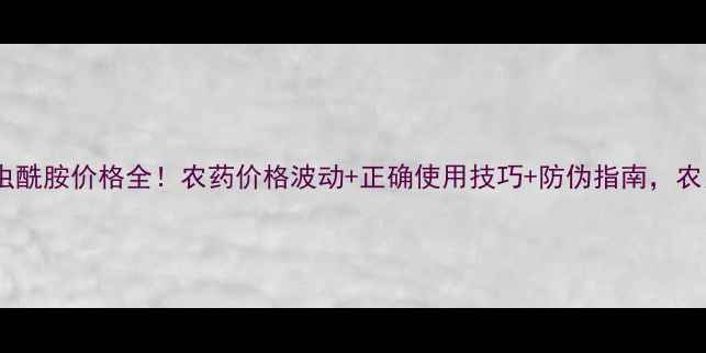 图片 🌾杜帮溴氰虫酰胺价格全！农药价格波动+正确使用技巧+防伪指南，农民必看！🌾1