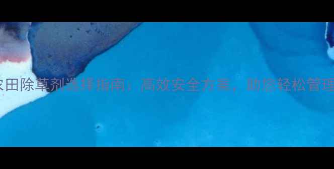 图片 🌾桂林农田除草剂选择指南：高效安全方案，助您轻松管理杂草🌾1