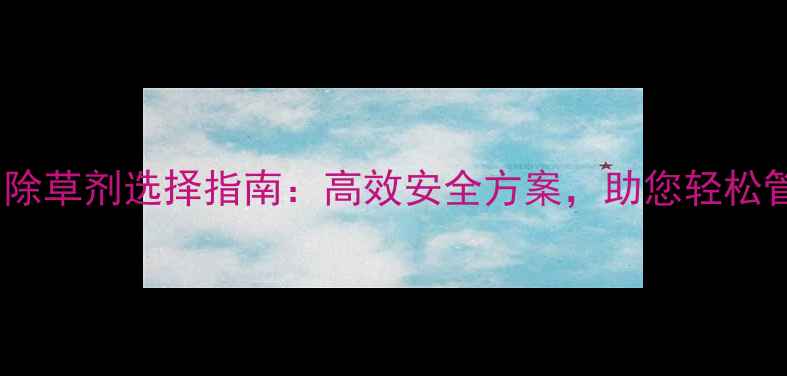 图片 🌾桂林农田除草剂选择指南：高效安全方案，助您轻松管理杂草🌾2