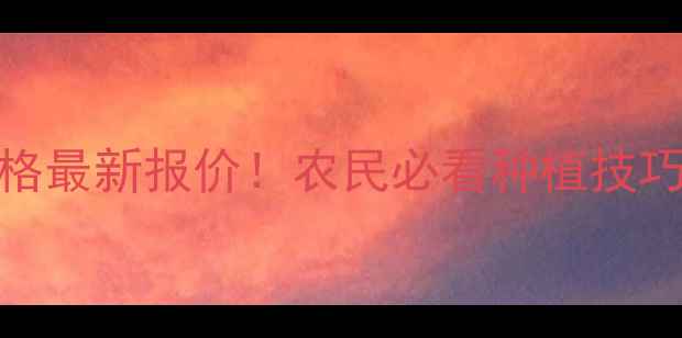 图片 🌾氯胆萘乙酸价格最新报价！农民必看种植技巧和市场趋势全🌾