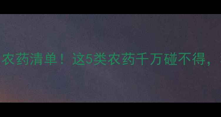图片 🌾水田禁用农药清单！这5类农药千万碰不得，稻农必看！