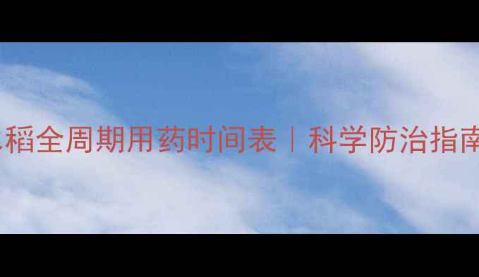 图片 🌾水稻全周期用药时间表｜科学防治指南🌾1