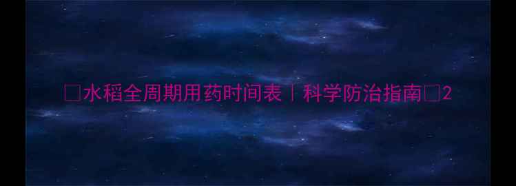 图片 🌾水稻全周期用药时间表｜科学防治指南🌾2