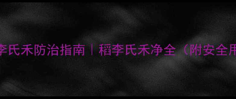 图片 🌾水稻田李氏禾防治指南｜稻李氏禾净全（附安全用药手册）