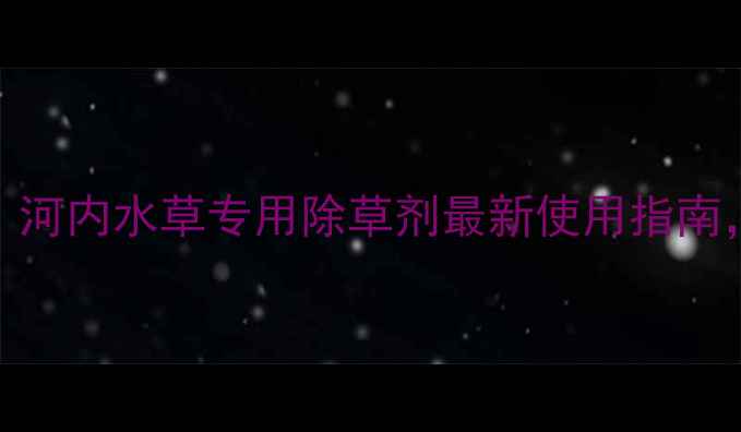 图片 🌾水稻田水草克星！河内水草专用除草剂最新使用指南，高效安全不伤苗🌾