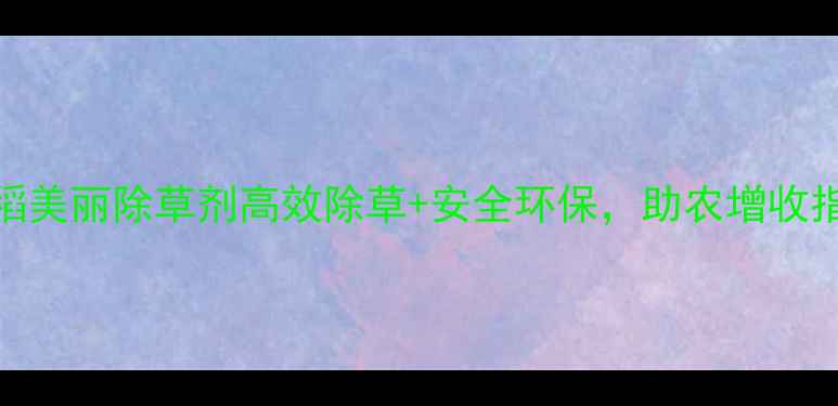 图片 🌾水稻种植必看！稻美丽除草剂高效除草+安全环保，助农增收指南（附使用技巧）