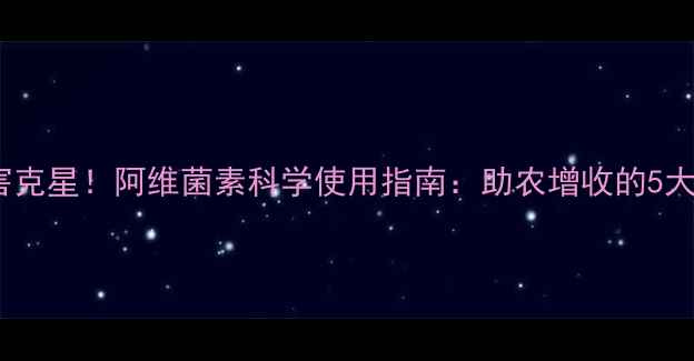 图片 🌾水稻虫害克星！阿维菌素科学使用指南：助农增收的5大关键技巧1