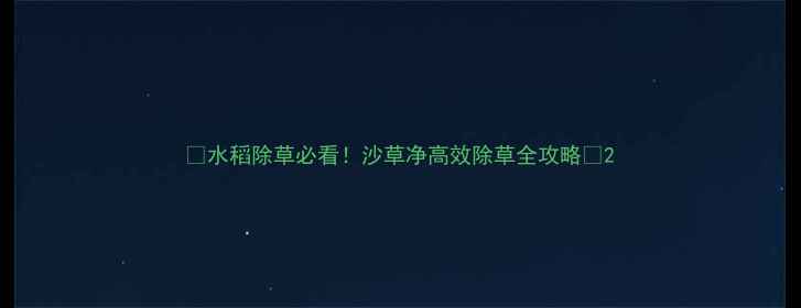 图片 🌾水稻除草必看！沙草净高效除草全攻略🌾2